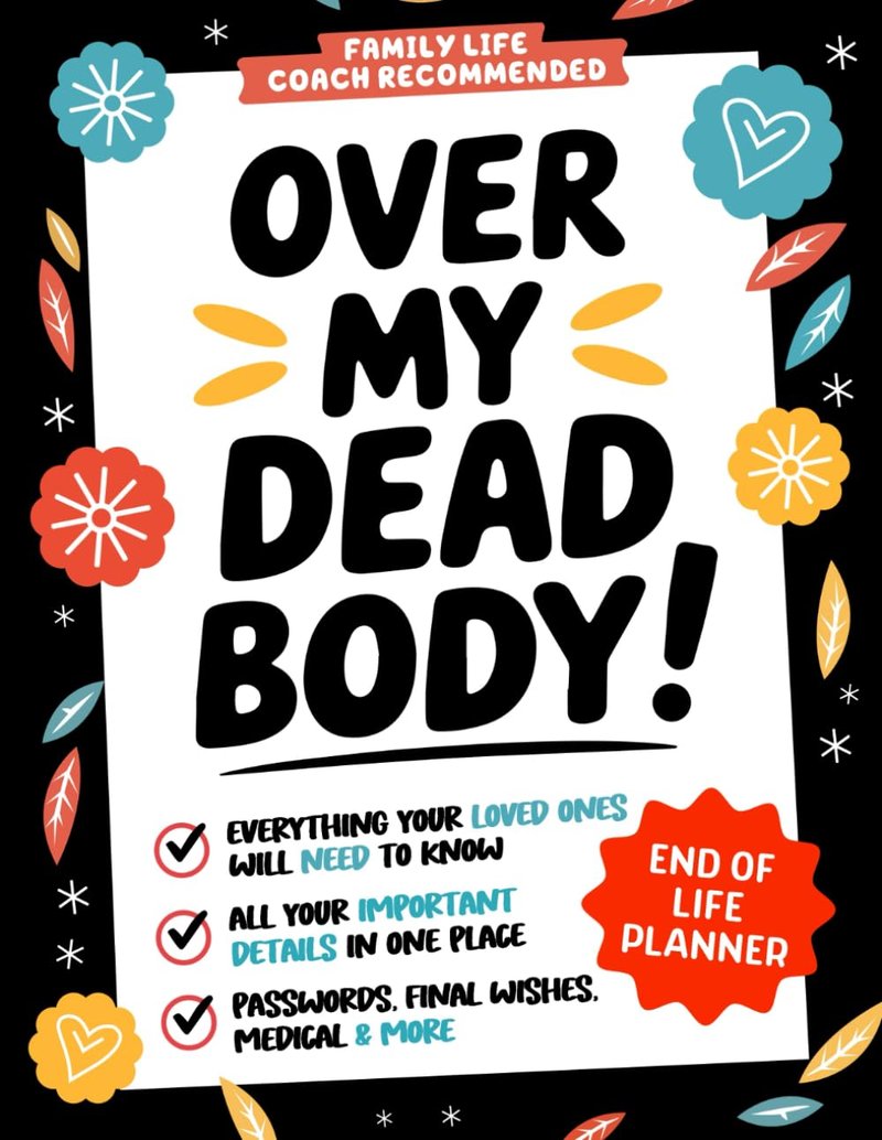 Over My Dead Body! End of Life Planner: Everything Your Loved Ones Will Need to Know in A Witty & Organized Workbook