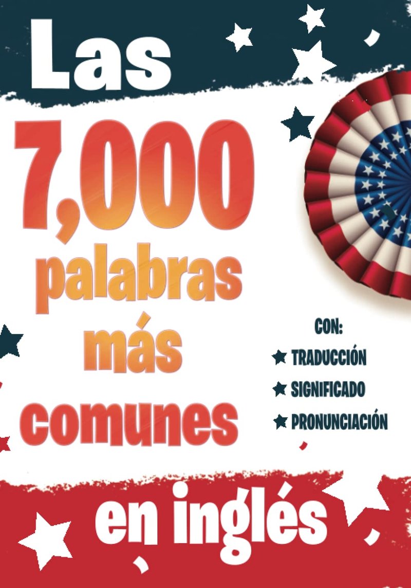 Las 7000 Palabras Más Comunes en Ingles: Libro para aprender ingles para adultos principiantes con pronunciación, traducción y 7,000 palabras escenciales para lograr la fluidez (Spanish Edition)