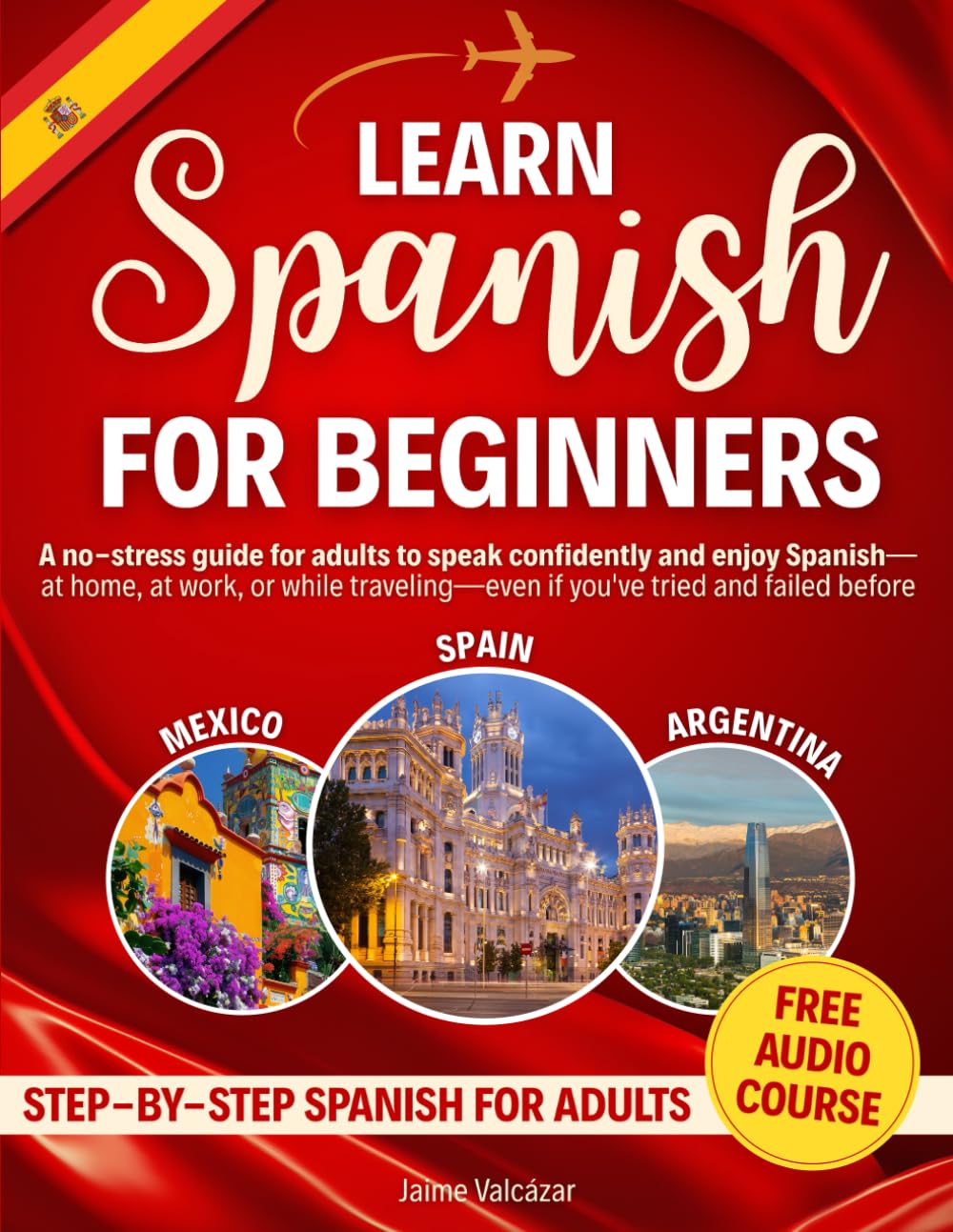 Learn Spanish for Beginners: A no-stress guide for adults to speak confidently and enjoy Spanish—at home, at work, or while traveling—even if you've tried and failed before
